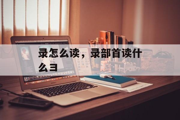录怎么读，录部首读什么彐-第1张图片-