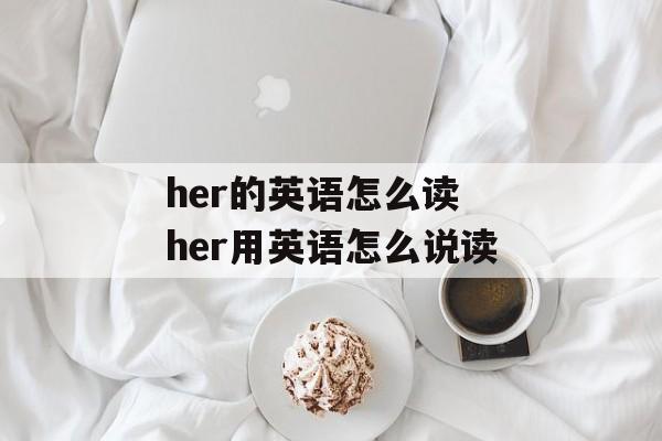 her的英语怎么读 her用英语怎么说读-第1张图片-