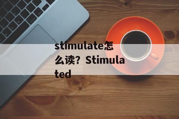 stimulate怎么读？Stimulated-第1张图片-