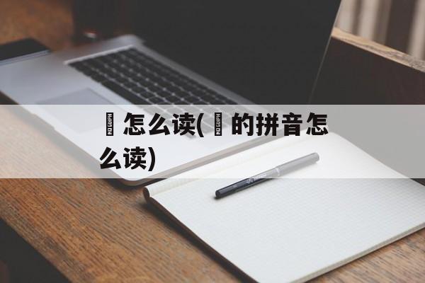 焣怎么读(澨的拼音怎么读)-第1张图片-