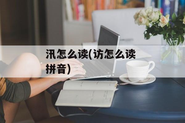 汛怎么读(访怎么读 拼音)-第1张图片-