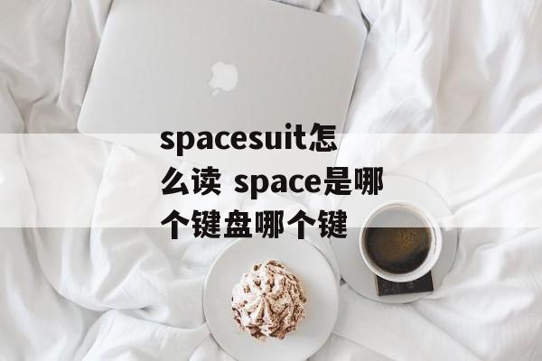 spacesuit怎么读 space是哪个键盘哪个键-第1张图片-
