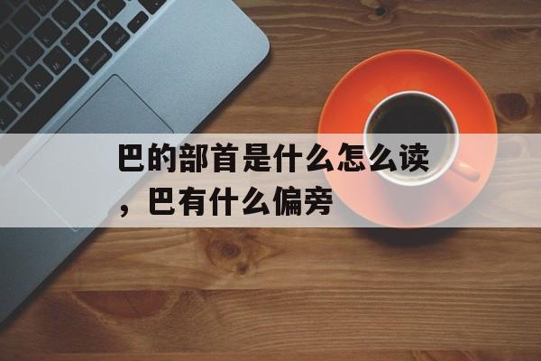 巴的部首是什么怎么读，巴有什么偏旁-第1张图片-