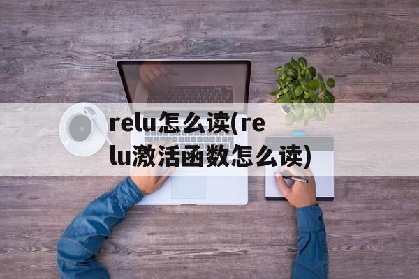 relu怎么读(relu激活函数怎么读)-第1张图片-