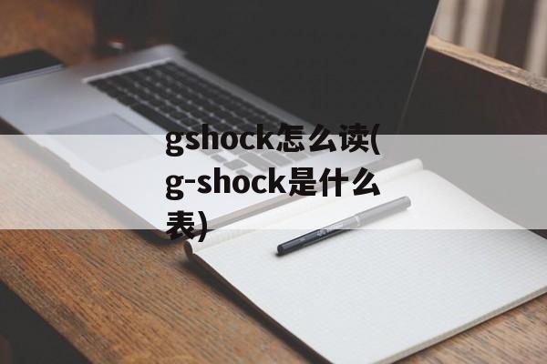 gshock怎么读(g-shock是什么表)-第1张图片-