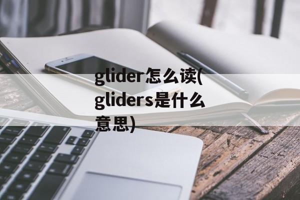 glider怎么读(gliders是什么意思)-第1张图片-