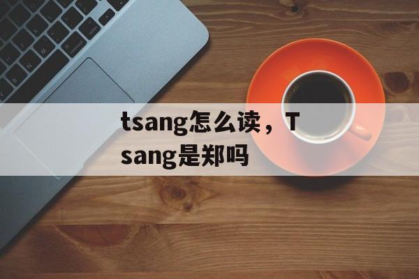 tsang怎么读，Tsang是郑吗-第1张图片-