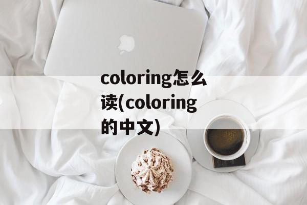 coloring怎么读(coloring的中文)-第1张图片-