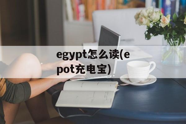 egypt怎么读(epot充电宝)-第1张图片-
