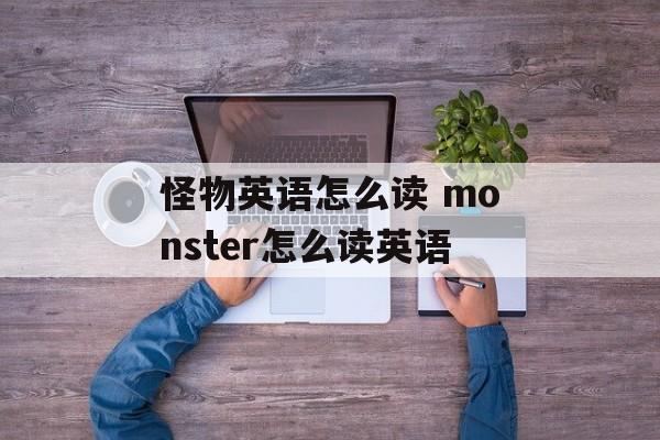 怪物英语怎么读 monster怎么读英语-第1张图片-