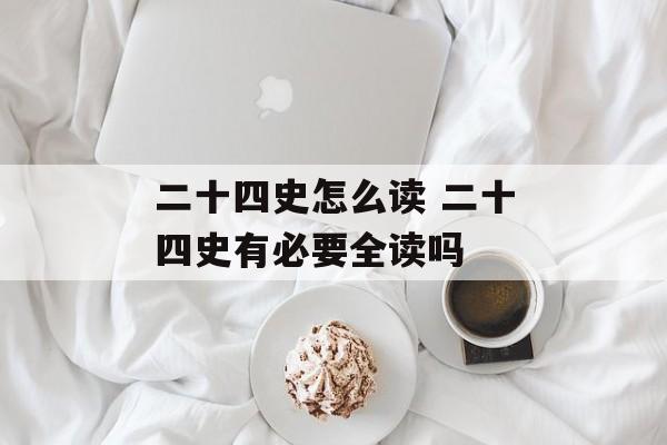 二十四史怎么读 二十四史有必要全读吗-第1张图片-