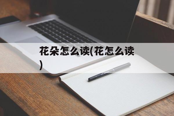 花朵怎么读(花怎么读)-第1张图片-