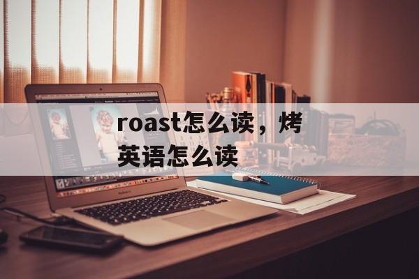 roast怎么读，烤英语怎么读-第1张图片-