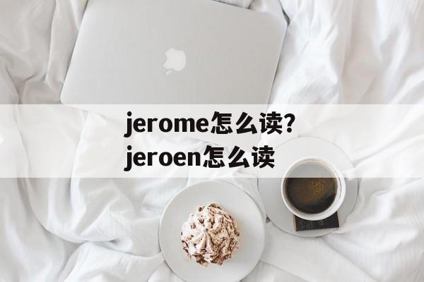 jerome怎么读？jeroen怎么读-第1张图片-
