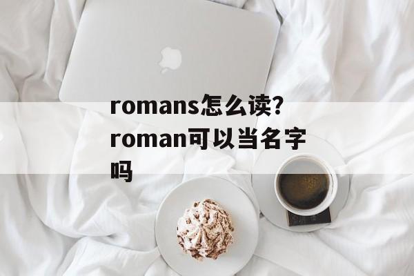 romans怎么读？roman可以当名字吗-第1张图片-