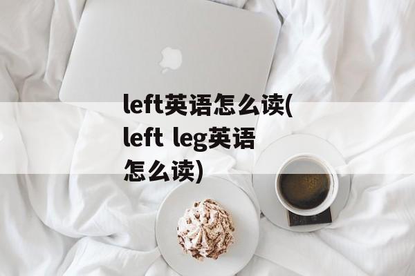 left英语怎么读(left leg英语怎么读)-第1张图片-