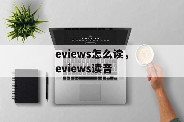 eviews怎么读，eviews读音-第1张图片-