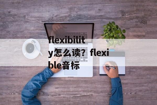 flexibility怎么读？flexible音标-第1张图片-