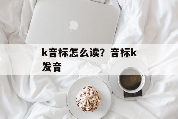 k音标怎么读？音标k发音-第1张图片-