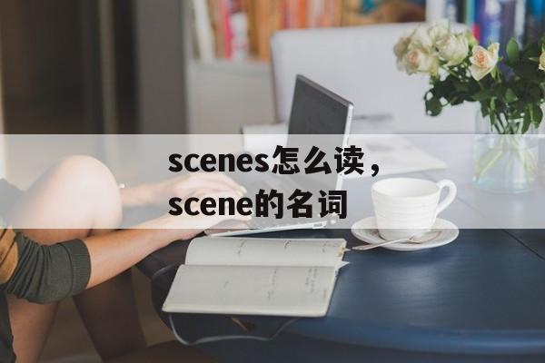 scenes怎么读，scene的名词-第1张图片-