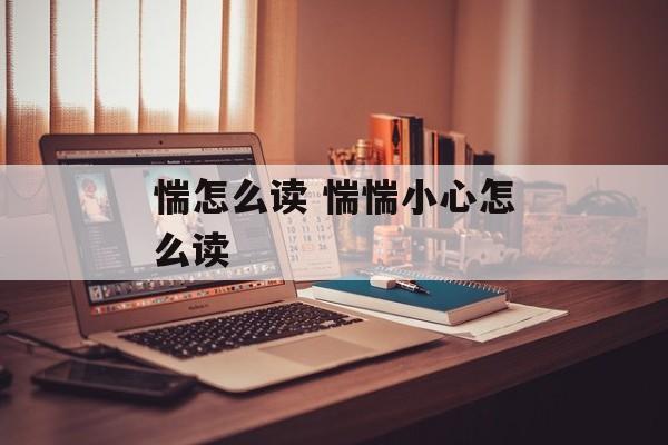 惴怎么读 惴惴小心怎么读-第1张图片-