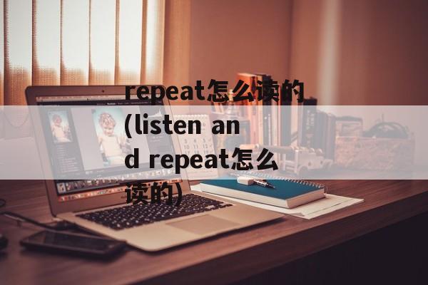 repeat怎么读的(listen and repeat怎么读的)-第1张图片-