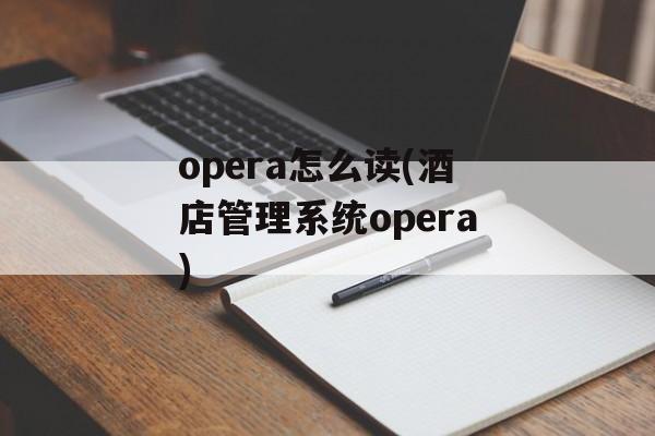 opera怎么读(酒店管理系统opera)-第1张图片-