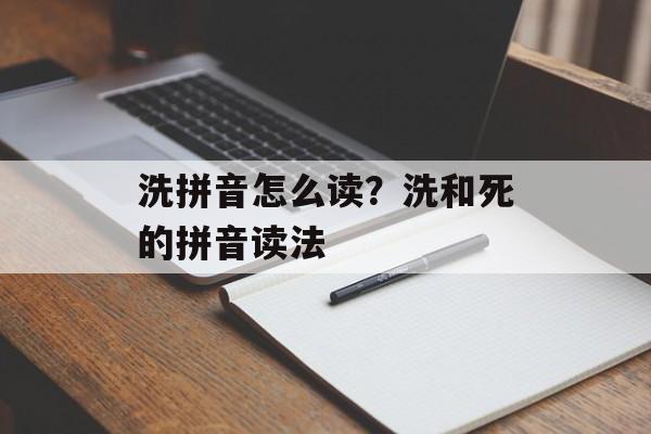 洗拼音怎么读？洗和死的拼音读法-第1张图片-