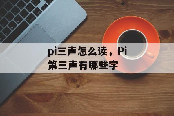 pi三声怎么读，Pi第三声有哪些字-第1张图片-