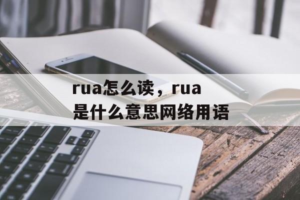 rua怎么读，rua是什么意思网络用语-第1张图片-