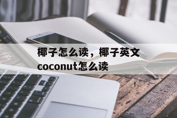 椰子怎么读，椰子英文coconut怎么读-第1张图片-