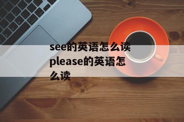 see的英语怎么读 please的英语怎么读-第1张图片-