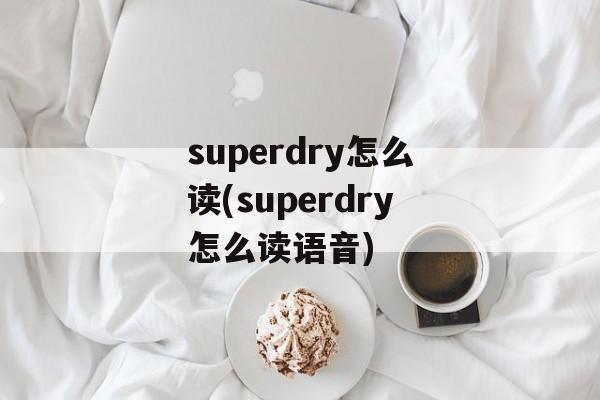 superdry怎么读(superdry怎么读语音)-第1张图片-