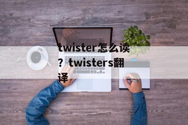 twister怎么读？twisters翻译-第1张图片-
