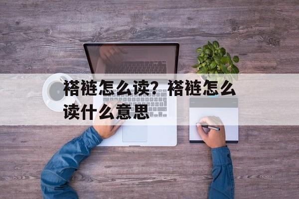 褡裢怎么读？褡裢怎么读什么意思-第1张图片-