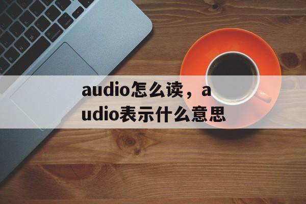 audio怎么读，audio表示什么意思-第1张图片-