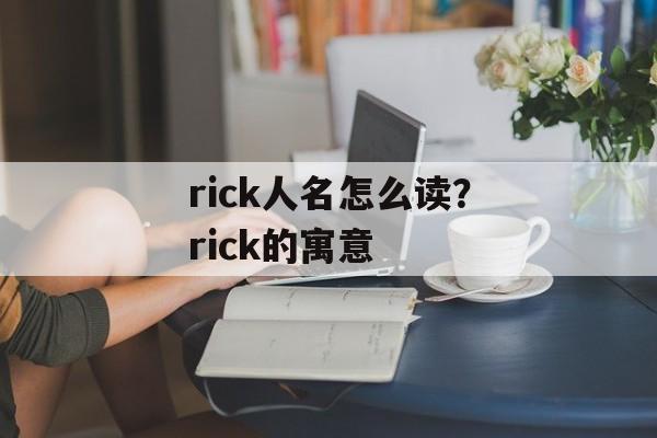 rick人名怎么读？rick的寓意-第1张图片-