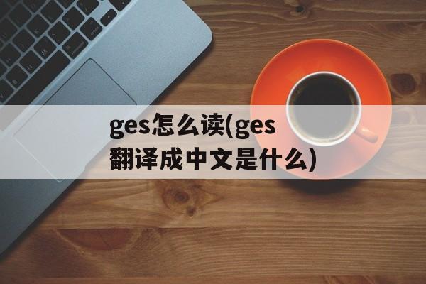 ges怎么读(ges翻译成中文是什么)-第1张图片-