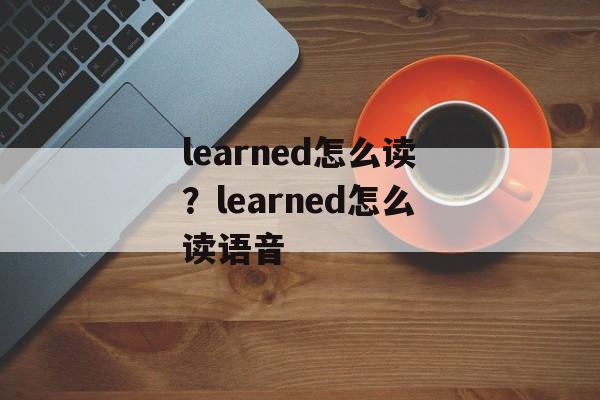 learned怎么读？learned怎么读语音-第1张图片-