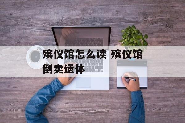 殡仪馆怎么读 殡仪馆倒卖遗体-第1张图片-