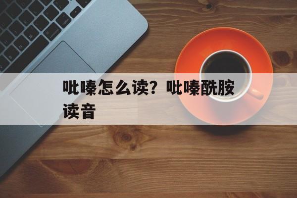 吡嗪怎么读？吡嗪酰胺读音-第1张图片-