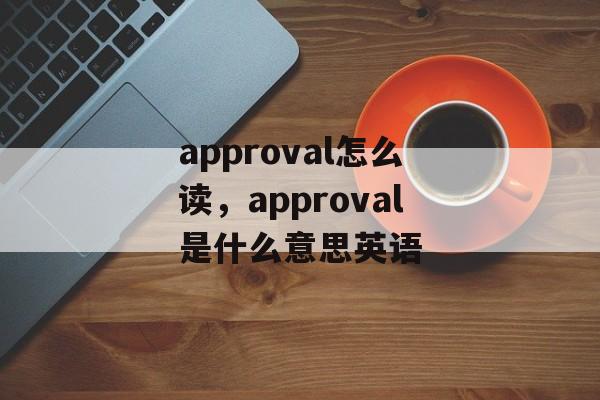 approval怎么读，approval是什么意思英语-第1张图片-