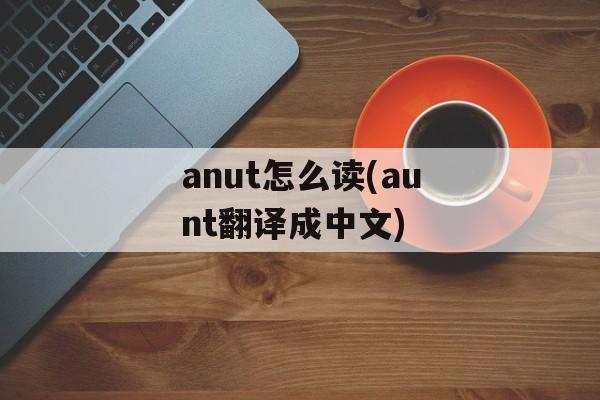 anut怎么读(aunt翻译成中文)-第1张图片-