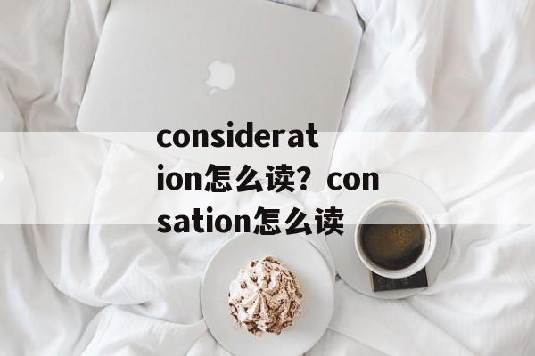 consideration怎么读？consation怎么读-第1张图片-