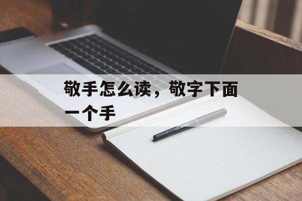 敬手怎么读，敬字下面一个手-第1张图片-