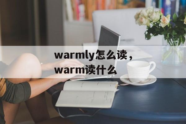 warmly怎么读，warm读什么-第1张图片-
