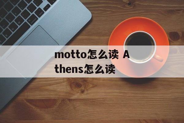 motto怎么读 Athens怎么读-第1张图片-
