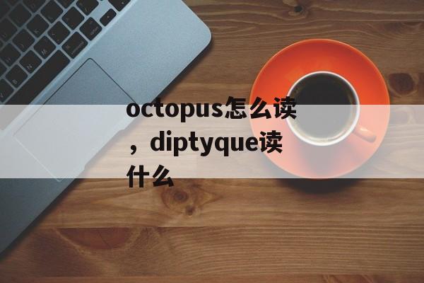 octopus怎么读，diptyque读什么-第1张图片-
