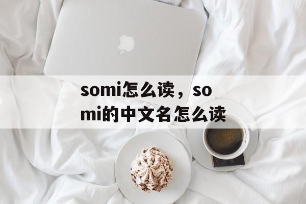 somi怎么读，somi的中文名怎么读-第1张图片-