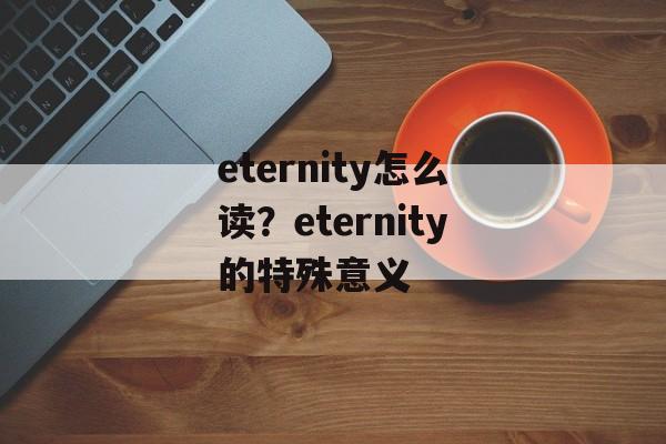 eternity怎么读？eternity的特殊意义-第1张图片-